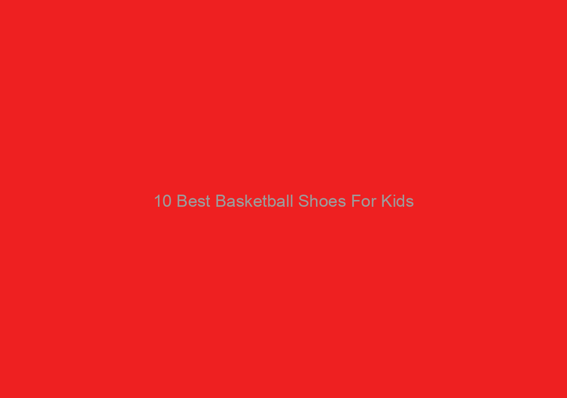 10 Best Basketball Shoes For Kids/Youth Reviews 2021 – Customer Guide